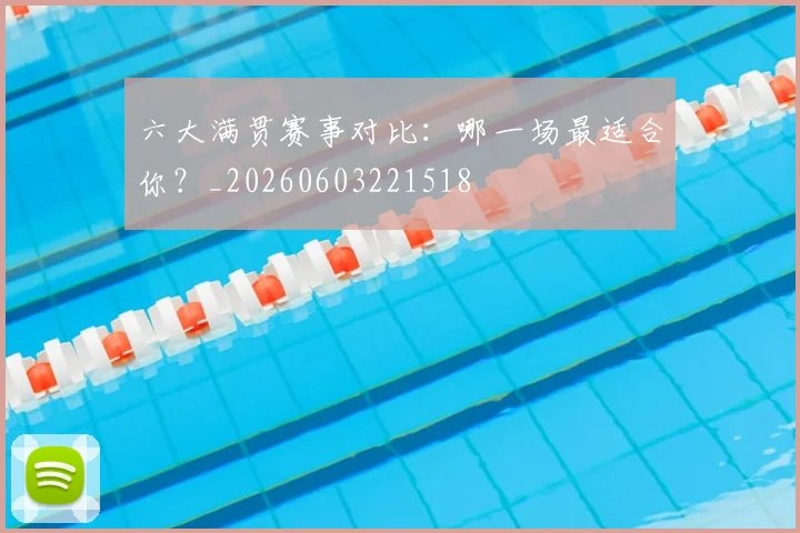 六大满贯赛事对比：哪一场最适合你？_20260603221518