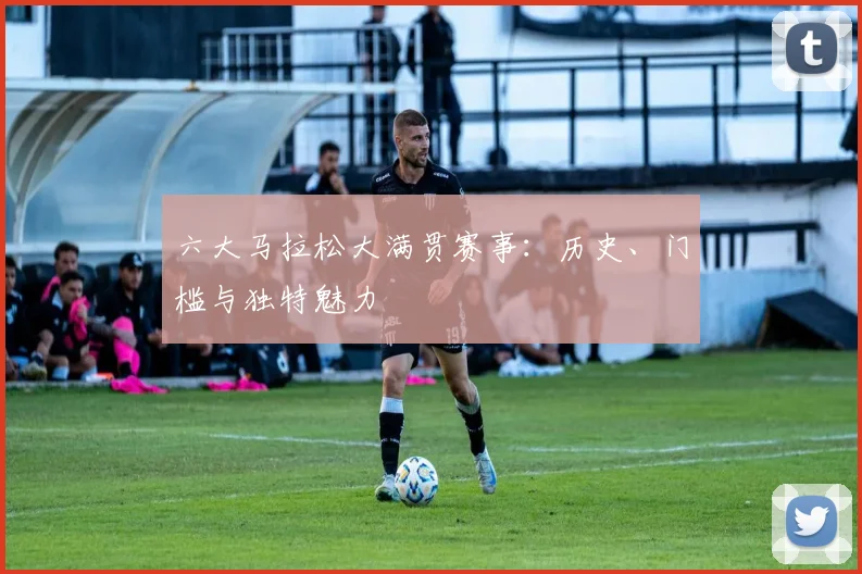 六大马拉松大满贯赛事：历史、门槛与独特魅力