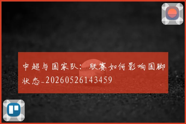 中超与国家队：联赛如何影响国脚状态_20260526143459