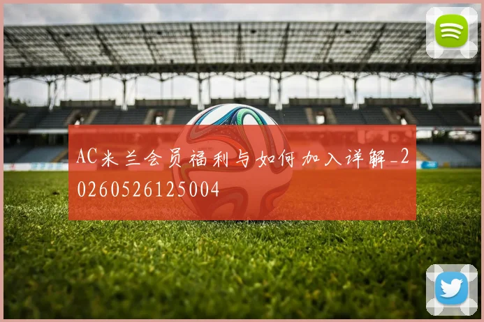 AC米兰会员福利与如何加入详解_20260526125004