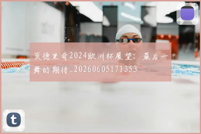 莫德里奇2024欧洲杯展望：最后一舞的期待_20260605171353
