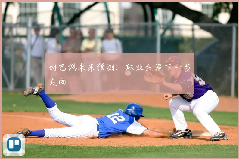 姆巴佩未来预测：职业生涯下一步走向