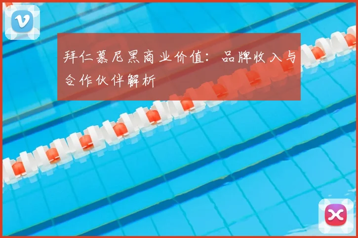 拜仁慕尼黑商业价值：品牌收入与合作伙伴解析