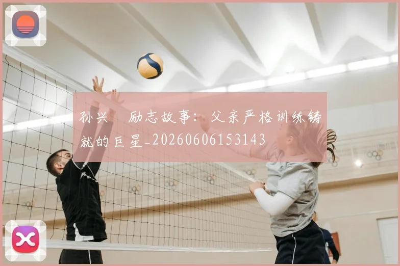 孙兴慜励志故事：父亲严格训练铸就的巨星_20260606153143