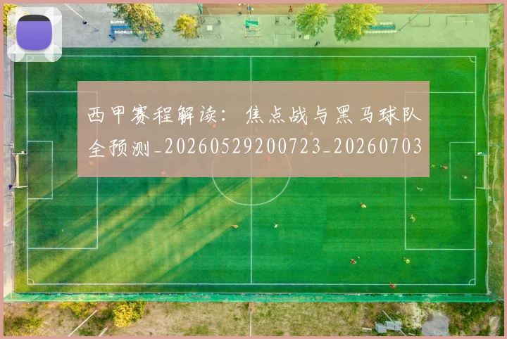 西甲赛程解读：焦点战与黑马球队全预测_20260529200723_20260703181925