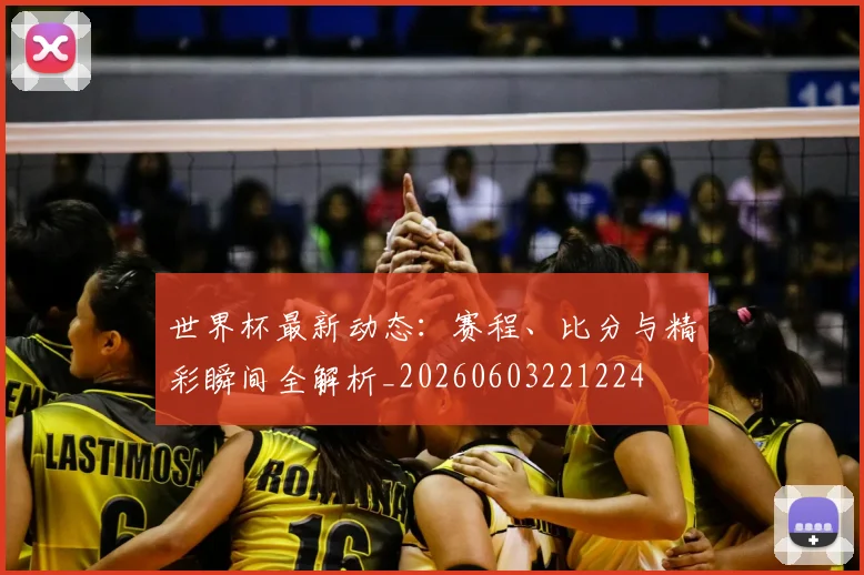 世界杯最新动态：赛程、比分与精彩瞬间全解析_20260603221224