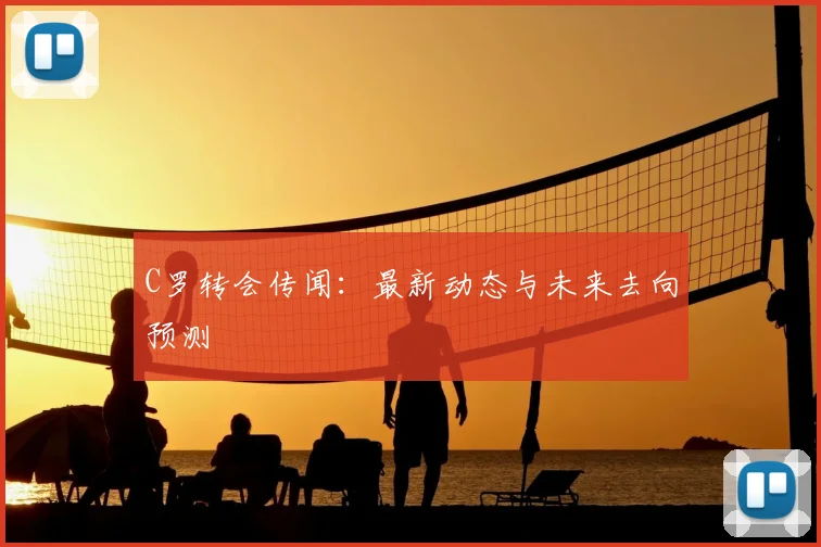 C罗转会传闻：最新动态与未来去向预测