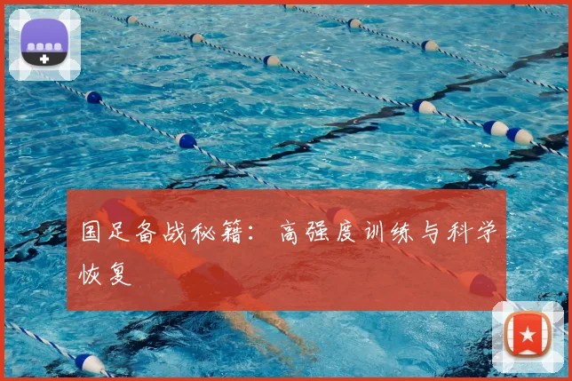 国足备战秘籍：高强度训练与科学恢复