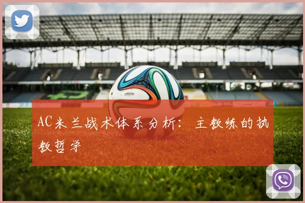 AC米兰战术体系分析:主教练的执教哲学