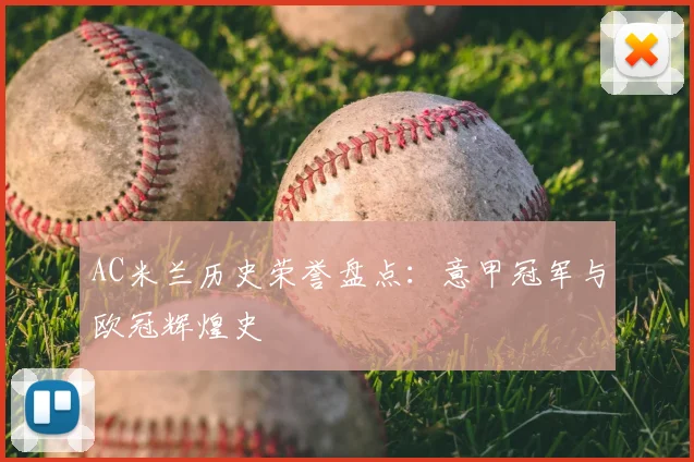 AC米兰历史荣誉盘点：意甲冠军与欧冠辉煌史
