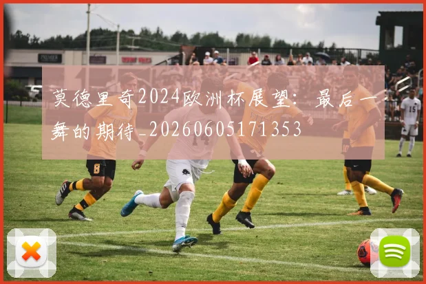 莫德里奇2024欧洲杯展望：最后一舞的期待_20260605171353