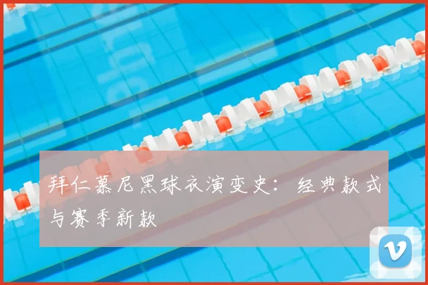 拜仁慕尼黑球衣演变史：经典款式与赛季新款