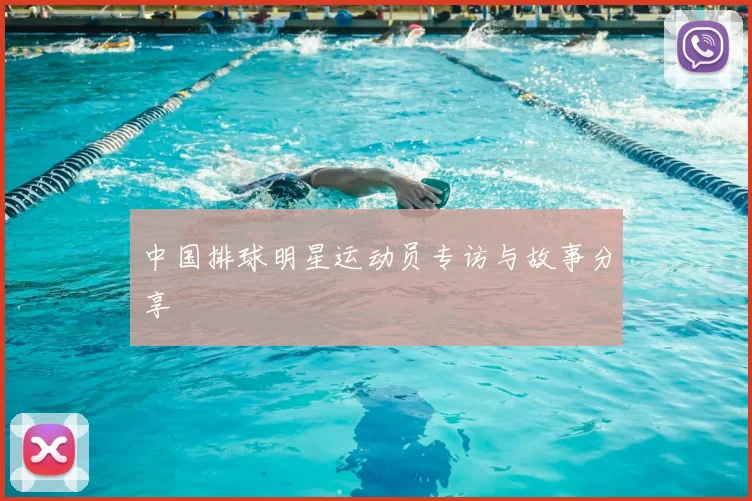 中国排球明星运动员专访与故事分享