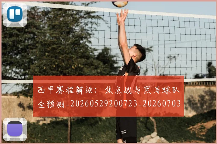 西甲赛程解读：焦点战与黑马球队全预测_20260529200723_20260703181925