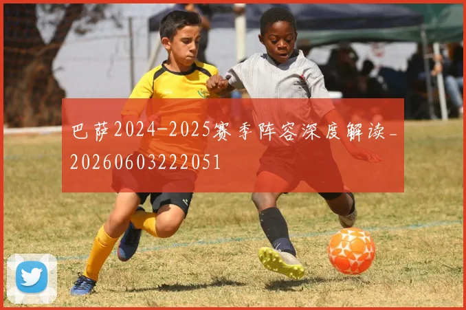 巴萨2024-2025赛季阵容深度解读_20260603222051