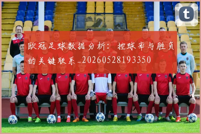欧冠足球数据分析：控球率与胜负的关键联系_20260528193350