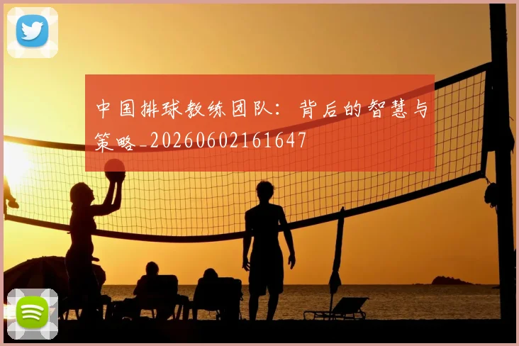 中国排球教练团队：背后的智慧与策略_20260602161647
