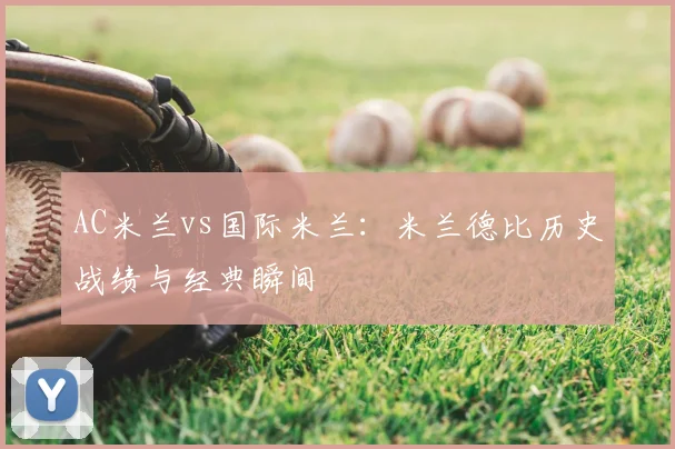 AC米兰vs国际米兰：米兰德比历史战绩与经典瞬间