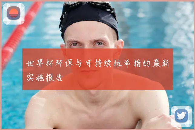 世界杯环保与可持续性举措的最新实施报告