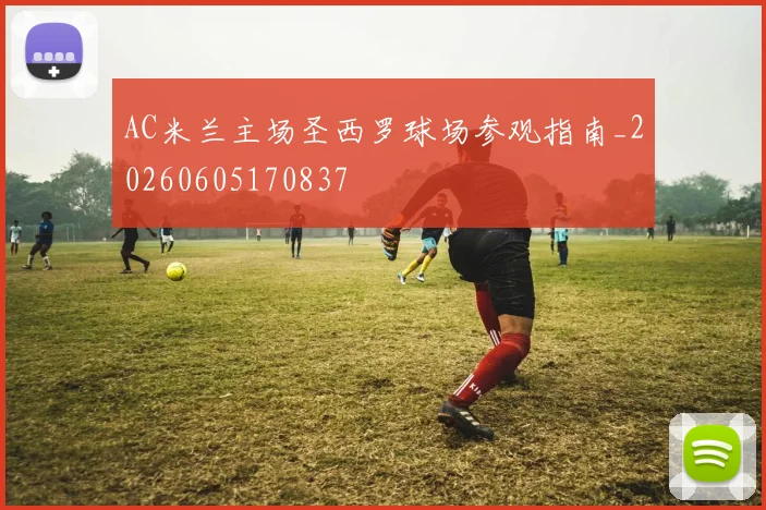 AC米兰主场圣西罗球场参观指南_20260605170837