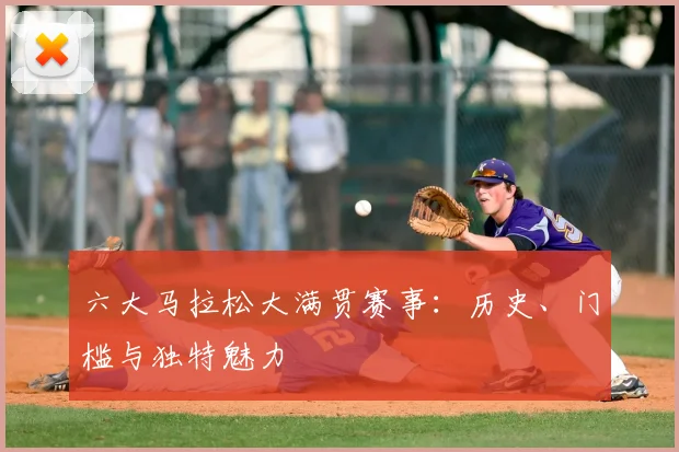 六大马拉松大满贯赛事：历史、门槛与独特魅力