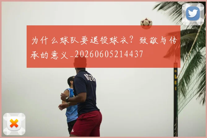 为什么球队要退役球衣？致敬与传承的意义_20260605214437