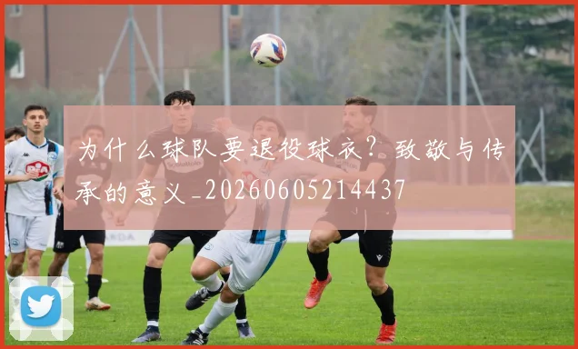 为什么球队要退役球衣？致敬与传承的意义_20260605214437